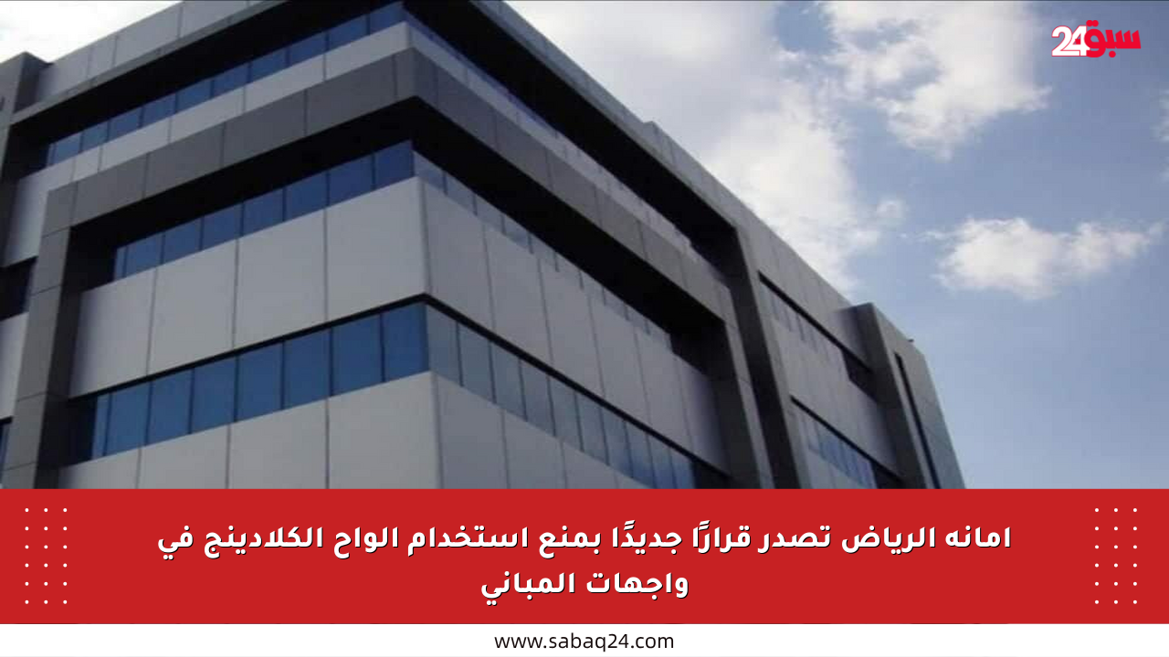 أمانة الرياض تصدر قرارًا جديدًا بمنع استخدام ألواح الكلادينج في واجهات المباني